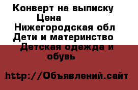 Конверт на выписку › Цена ­ 1 000 - Нижегородская обл. Дети и материнство » Детская одежда и обувь   